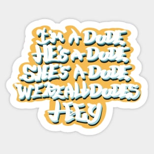 I’m a dude, he’s a dude, she’s a dude, we’re all dudes, hey Sticker